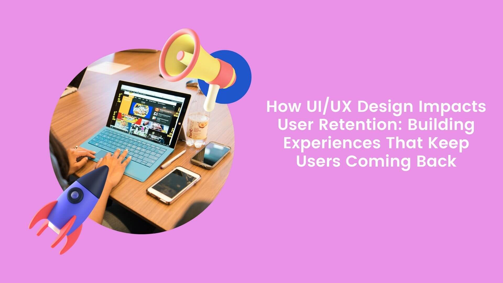 How UI/UX Design Impacts User Retention: Building Experiences That Keep Users Coming Back